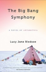 The Big Bang Symphony A Novel of Antarctica By Lucy Jane Bledsoe